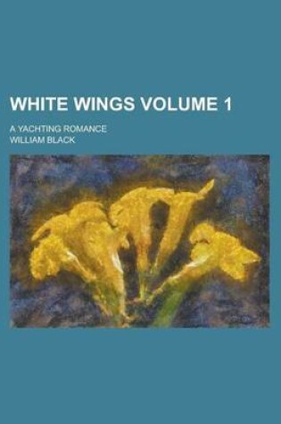 Cover of White Wings; A Yachting Romance Volume 1