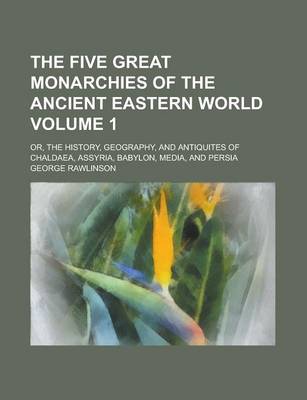 Book cover for The Five Great Monarchies of the Ancient Eastern World; Or, the History, Geography, and Antiquites of Chaldaea, Assyria, Babylon, Media, and Persia Vo