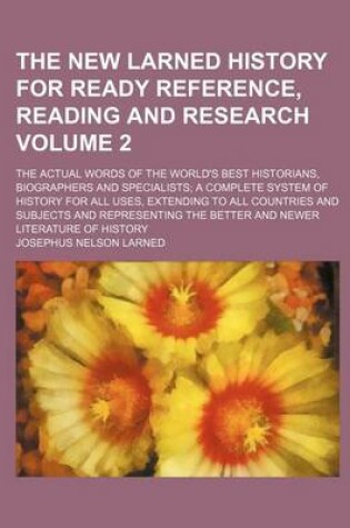 Cover of The New Larned History for Ready Reference, Reading and Research Volume 2; The Actual Words of the World's Best Historians, Biographers and Specialists a Complete System of History for All Uses, Extending to All Countries and Subjects and Representing the