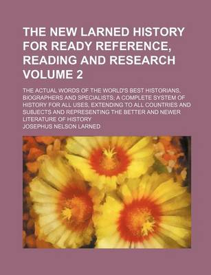 Book cover for The New Larned History for Ready Reference, Reading and Research Volume 2; The Actual Words of the World's Best Historians, Biographers and Specialists a Complete System of History for All Uses, Extending to All Countries and Subjects and Representing the