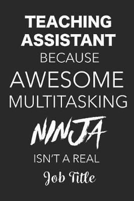 Book cover for Teaching Assistant Because Awesome Multitasking Ninja Isn't A Real Job Title
