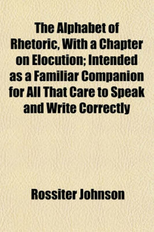 Cover of The Alphabet of Rhetoric, with a Chapter on Elocution; Intended as a Familiar Companion for All That Care to Speak and Write Correctly