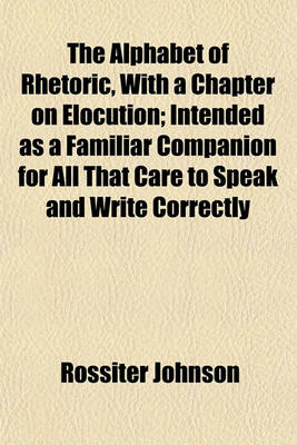 Book cover for The Alphabet of Rhetoric, with a Chapter on Elocution; Intended as a Familiar Companion for All That Care to Speak and Write Correctly