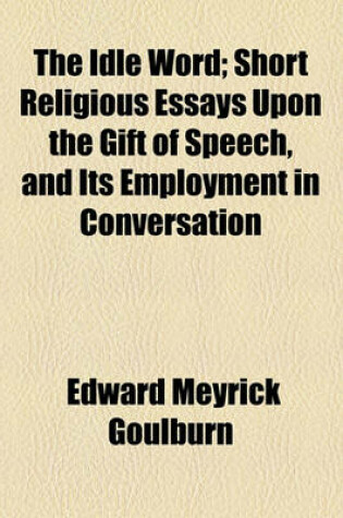 Cover of The Idle Word; Short Religious Essays Upon the Gift of Speech, and Its Employment in Conversation