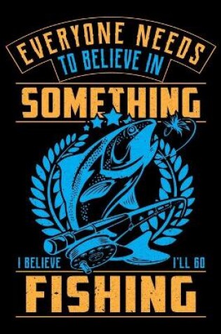 Cover of Everyone Needs To Believe In Something I Believe I'll Go Fishing