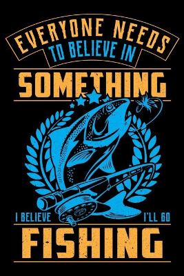 Book cover for Everyone Needs To Believe In Something I Believe I'll Go Fishing