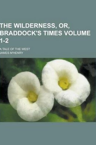 Cover of The Wilderness, Or, Braddock's Times; A Tale of the West Volume 1-2