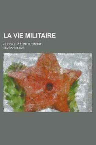 Cover of La Vie Militaire; Sous Le Premier Empire