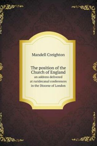 Cover of The position of the Church of England an address delivered at ruridecanal conferences in the Diocese of London