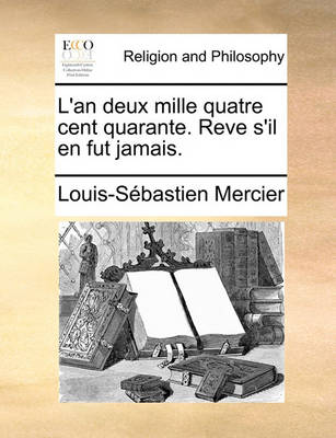 Book cover for L'An Deux Mille Quatre Cent Quarante. Reve S'Il En Fut Jamais.