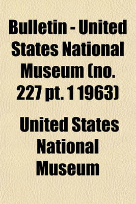Book cover for Bulletin - United States National Museum (No. 227 PT. 1 1963)