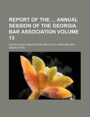 Book cover for Report of the Annual Session of the Georgia Bar Association Volume 13