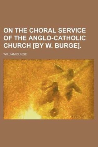 Cover of On the Choral Service of the Anglo-Catholic Church [By W. Burge]