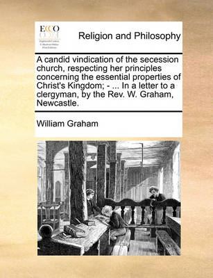 Book cover for A candid vindication of the secession church, respecting her principles concerning the essential properties of Christ's Kingdom; - ... In a letter to a clergyman, by the Rev. W. Graham, Newcastle.