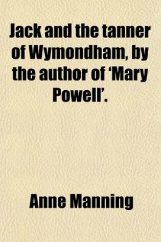 Cover of Jack and the Tanner of Wymondham, by the Author of 'Mary Powell'.