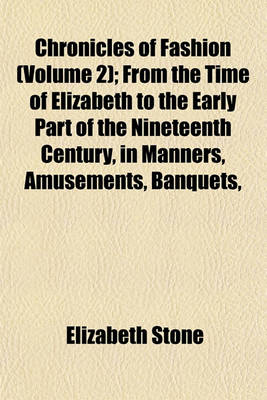 Book cover for Chronicles of Fashion (Volume 2); From the Time of Elizabeth to the Early Part of the Nineteenth Century, in Manners, Amusements, Banquets,