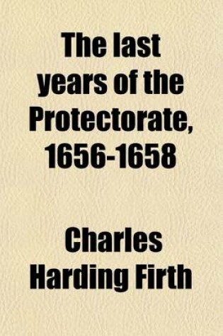 Cover of The Last Years of the Protectorate, 1656-1658; 1656-1657