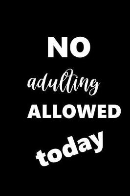 Cover of 2019 Weekly Planner Funny Saying No Adulting Allowed Today 134 Pages