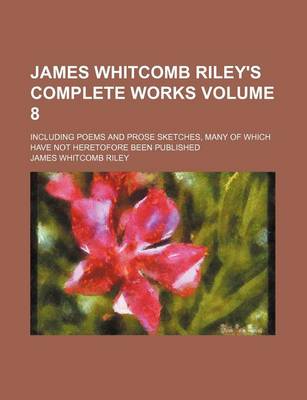 Book cover for James Whitcomb Riley's Complete Works Volume 8; Including Poems and Prose Sketches, Many of Which Have Not Heretofore Been Published