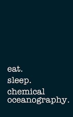 Book cover for Eat. Sleep. Chemical Oceanography. - Lined Notebook