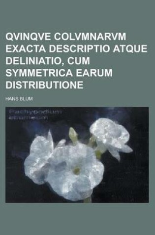 Cover of Qvinqve Colvmnarvm Exacta Descriptio Atque Deliniatio, Cum Symmetrica Earum Distributione