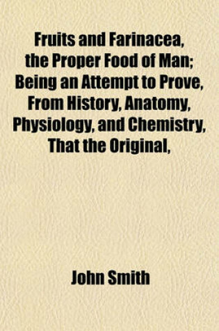 Cover of Fruits and Farinacea, the Proper Food of Man; Being an Attempt to Prove, from History, Anatomy, Physiology, and Chemistry, That the Original,