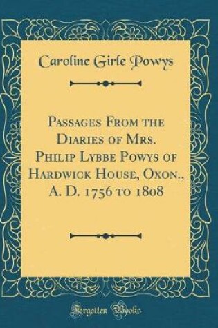 Cover of Passages From the Diaries of Mrs. Philip Lybbe Powys of Hardwick House, Oxon., A. D. 1756 to 1808 (Classic Reprint)
