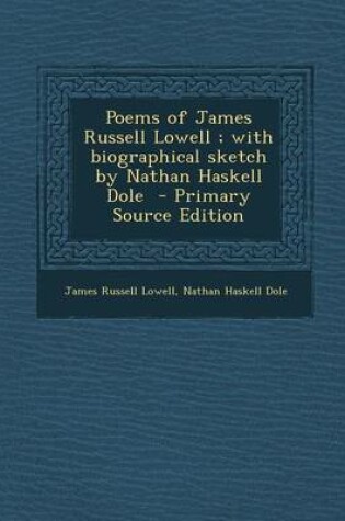 Cover of Poems of James Russell Lowell; With Biographical Sketch by Nathan Haskell Dole - Primary Source Edition