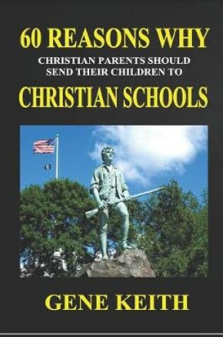 Cover of Sixty Reasons Why Christian Parents Should Send Their Children to Christian Schools