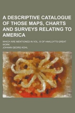 Cover of A Descriptive Catalogue of Those Maps, Charts and Surveys Relating to America; Which Are Mentioned in Vol. III of Hakluyt's Great Work