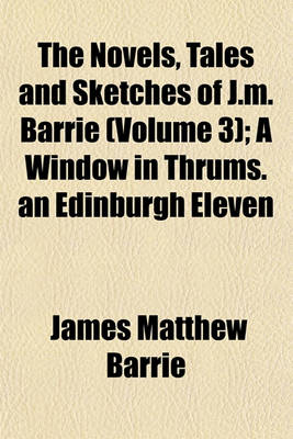 Book cover for The Novels, Tales and Sketches of J.M. Barrie (Volume 3); A Window in Thrums. an Edinburgh Eleven