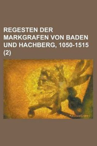 Cover of Regesten Der Markgrafen Von Baden Und Hachberg, 1050-1515 (2 )