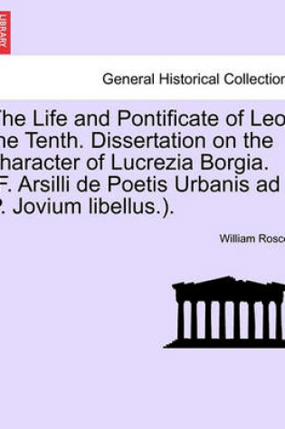 Cover of The Life and Pontificate of Leo the Tenth. Dissertation on the Character of Lucrezia Borgia. (F. Arsilli de Poetis Urbanis Ad P. Jovium Libellus.). Vol. III