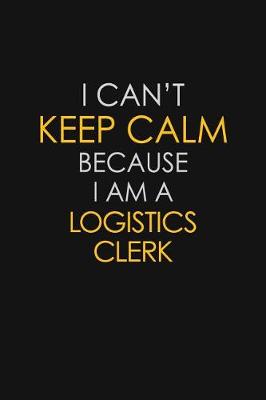 Book cover for I Can't Keep Calm Because I Am A Logistics Clerk