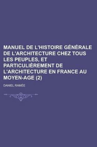 Cover of Manuel de L'Histoire Generale de L'Architecture Chez Tous Les Peuples, Et Particulierement de L'Architecture En France Au Moyen-Age (2 )