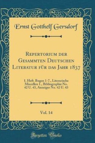 Cover of Repertorium der Gesammten Deutschen Literatur für das Jahr 1837, Vol. 14: 1. Heft. Bogen 1-7., Literarische Miscellen 1., Bibliographie No. 42 U. 43, Anzeiger No. 42 U. 43 (Classic Reprint)