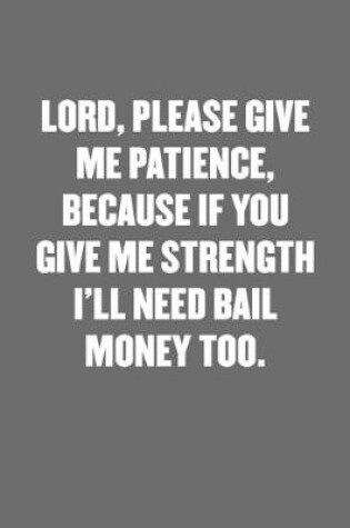 Cover of Lord, Please Give Me Patience, Because If You Give Me Strength I'll Need Bail Money Too