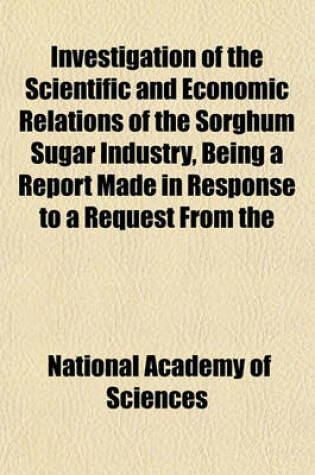 Cover of Investigation of the Scientific and Economic Relations of the Sorghum Sugar Industry, Being a Report Made in Response to a Request from the