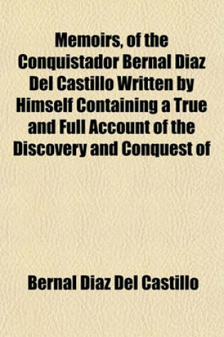 Cover of Memoirs, of the Conquistador Bernal Diaz del Castillo Written by Himself Containing a True and Full Account of the Discovery and Conquest of