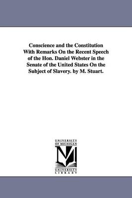 Book cover for Conscience and the Constitution With Remarks On the Recent Speech of the Hon. Daniel Webster in the Senate of the United States On the Subject of Slavery. by M. Stuart.