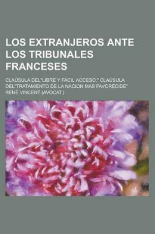 Cover of Los Extranjeros Ante Los Tribunales Franceses; Clausula del"Libre y Facil Acceso," Clausula del"Tratamiento de La Nacion Mas Favorecide"