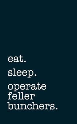 Book cover for Eat. Sleep. Operate Feller Bunchers. - Lined Notebook