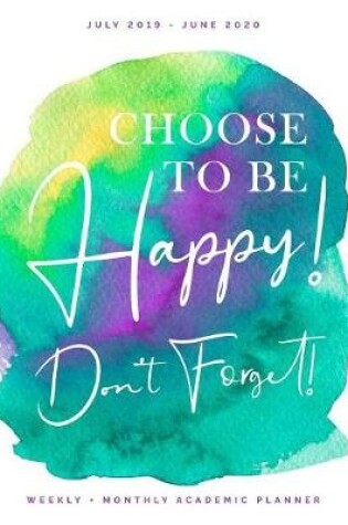 Cover of Choose to Be Happy! Don't Forget! July 2019 - June 2020 Weekly + Monthly Academic Planner