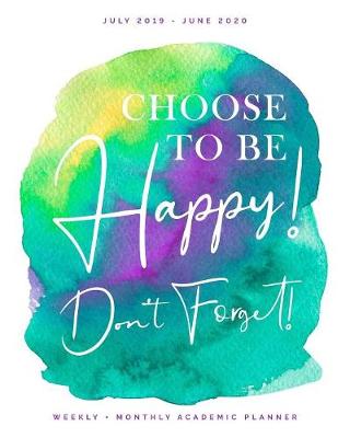 Book cover for Choose to Be Happy! Don't Forget! July 2019 - June 2020 Weekly + Monthly Academic Planner