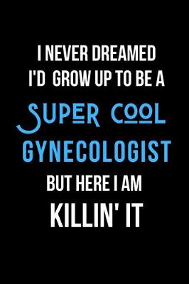 Book cover for I Never Dreamed I'd Grow Up to Be a Super Cool Gynecologist But Here I am Killin' It