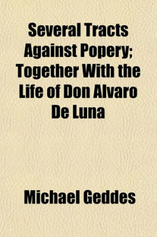 Cover of Several Tracts Against Popery; Together with the Life of Don Alvaro de Luna