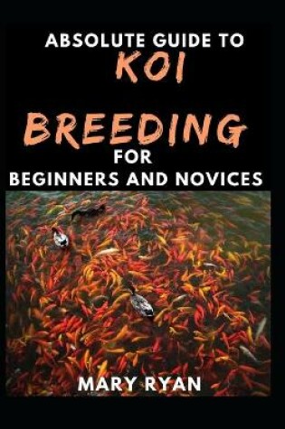 Cover of Absolute Guide To Koi Breeding For Beginners And Novices
