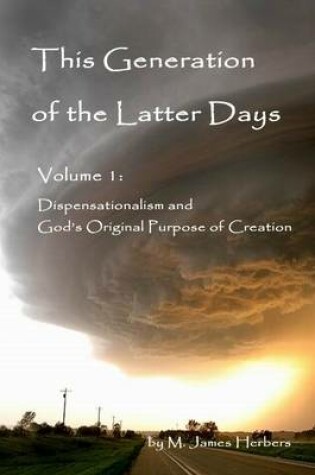 Cover of This Generation of the Latter Days: Vol. 1: Dispensationalism and God's Original Purpose of Creation