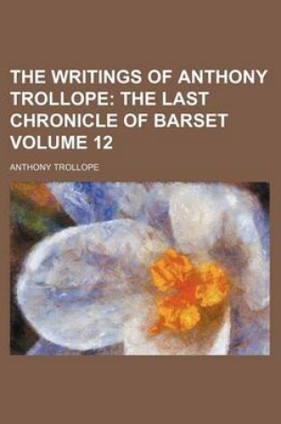 Cover of The Writings of Anthony Trollope Volume 12; The Last Chronicle of Barset