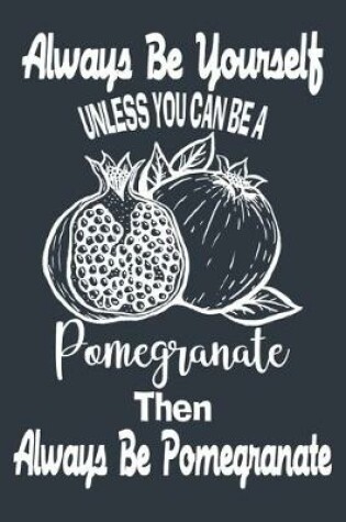 Cover of Always Be Yourself Unless You Can Be A Pomegranate Then Always Be A Pomegranate